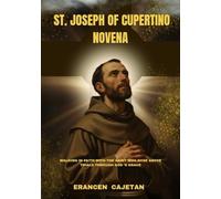 ST. JOSEPH OF CUPERTINO NOVENA: WALKING IN FAITH WITH THE SAINT WHO ROSE ABOVE TRIALS THROUGH GOD ’S GRACE