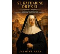 St. Katharine Drexel: The Heiress Who Gave Everything Her Complete Catholic Biography, Theology, Novena Prayers and Reflections