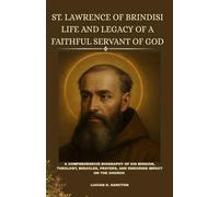 ST. LAWRENCE OF BRINDISI LIFE AND LEGACY OF A FAITHFUL SERVANT OF GOD: A COMPREHENSIVE BIOGRAPHY OF HIS MISSION, THEOLOGY, MIRACLES, PRAYERS, AND ENDURING IMPACT ON THE CHURCH