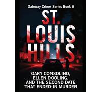 St. Louis Hills: Gary Consolino, Ellen Dooling, and the Second Date That Ended in Murder Series Name: Gateway Crime Series Number: Book 6