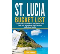 St. Lucia Bucket List: A Travel Guide to 101 Rainforest Walks, Volcanic Views, Creole Bites, and Immersive Island Experiences in a Caribbean Paradise