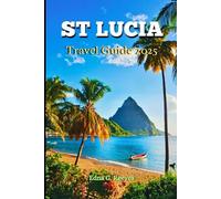 St. Lucia Island Travel Guide 2025: A Guide to Cultural Immersion, Coastal Wonder, Must-see Attractions and Adventures In St. Lucia's Island