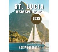 ST. LUCIA REISEFÜHRER 2025: Das Paradies gefunden: Insidertipps, unvergessliche Abenteuer und clevere Planung für Ihren Traumurlaub in der Karibik