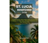 ST. LUCIA REISEFÜHRER 2026: Entdecke Strände, Vulkane, Regenwälder und das lokale Inselleben mit Insider-Tipps, versteckten Schätzchen und Reise-Updates 2026