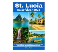 St. Lucia Reiseführer 2026: Ihr perfekter Begleiter zu Geheimtipps, cleverer Planung und neuen Unterkünften auf der authentischsten Insel der Karibik