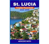 ST. LUCIA TRAVEL GUIDE 2025-2026: Explore Paradise - Uncover Hidden Gems, Pristine Beaches, And Vibrant Culture