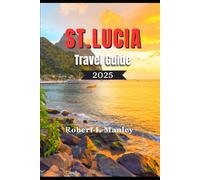 ST. LUCIA TRAVEL GUIDE 2025: A Complete Guide to Must-See Attractions, Hidden Gems & Insider Tips for an Unforgettable Caribbean Escape