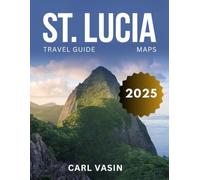 St Lucia Travel Guide 2025 (Full-Color): A Traveler's Companion to the Island's Best Kept Secrets, from Secluded Beaches to Rainforest Hikes and Luxury Resorts.