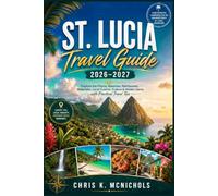 ST. LUCIA TRAVEL GUIDE 2026 - 2027: Explore the Pitons, Beaches, Rainforests, Waterfalls, Local Cuisine, Culture & Hidden Gems with Practical Travel Tips