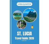 ST . LUCIA TRAVEL GUIDE 2026: Explore Stunning Landscapes, Vibrant Culture, Adventure, and Relaxation in the Jewel of the Caribbean
