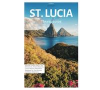 St. Lucia Travel Guide: Discover Hidden Gems, Top Attractions, Pristine Beaches, Luxury Resorts & Romantic Getaways for the Ultimate Caribbean Adventure