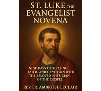 ST. LUKE THE EVANGELIST NOVENA: NINE DAYS OF HEALING, FAITH, AND DEVOTION WITH THE BELOVED PHYSICIAN OF THE GOSPEL
