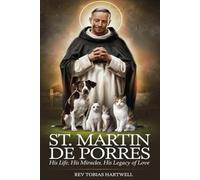ST. MARTIN DE PORRES: His Life, His Miracles, His Legacy Of Love