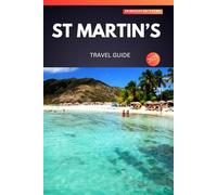 ST MARTIN’S TRAVEL GUIDE 2025: Uncover Hidden Gems, Breathtaking Views, and Insider Secrets for an Unforgettable Adventure