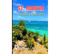 St. Martin Vacation Guide 2025: A Definitive Insider's Tips to Beaches, Culture, Hidden Gems and Caribbean Bliss for an Unforgettable Island Escape