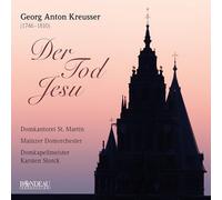 St Martin's Cathedral Choir Mainz; Mainz Cathedral Orchestra; Julia Sophie Wagner; Johannes Mayer; Christoph Pregardien; Karsten Storck - Georg Anton Kreusser: Der Tod Jesu (The Death of Jesus)