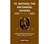 ST. MICHAEL THE ARCHANGEL NOVENA: Complete Catholic Devotions: Novenas, Chaplets, Prayers, and Litanies