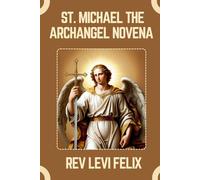 ST. MICHAEL THE ARCHANGEL NOVENA: Spiritual Legacy, biography and Nine Day prayer to St. Michael the Archangel