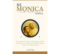 ST. MONICA NOVENA: The Complete Companion to Saint Monica: Chaplet, Her Life, Novena, and Prayers for Children, Spouses, Couples, and the Spiritually Lost