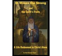 St. Moses the Strong and the Spirit’s Fruits A Life Redeemed in Christ Alone: A Life Redeemed in Christ Alone