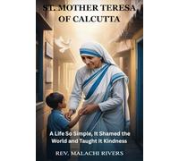 ST. MOTHER TERESA OF CALCUTTA: A Life So Simple, It Shamed the World and Taught It Kindness