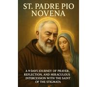 ST. PADRE PIO NOVENA: A 9-DAYS JOURNEY OF PRAYER, REFLECTION, AND MIRACULOUS INTERCESSION WITH THE SAINT OF THE STIGMATA