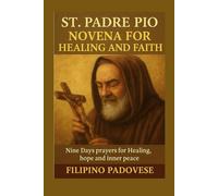 ST. PADRE PIO NOVENA FOR HEALING AND FAITH: Nine Days Prayers for Healing, hope and inner peace
