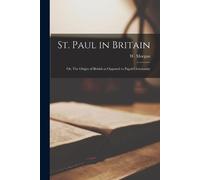 St. Paul in Britain; or, The Origin of British as Opposed to Papal C (Tascabile)