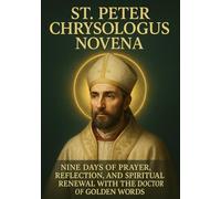ST. PETER CHRYSOLOGUS NOVENA: NINE DAYS OF PRAYER, REFLECTION, AND SPIRITUAL RENEWAL WITH THE DOCTOR OF GOLDEN WORDS