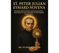 ST. PETER JULIAN EYMARD NOVENA: PRAYERS, REFLECTIONS, AND EUCHARISTIC DEVOTION TO THE APOSTLE OF THE BLESSED SACRAMENT