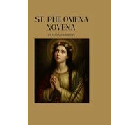 ST. PHILOMENA NOVENA: A Powerful Nine-day Intercession With The Amazing Virgin And Martyr -Interpretations, Prayers, And Miracles For The Impossible
