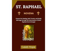 ST. RAPHAEL NOVENA: Prayers for Healing, Safe Travels, and Godly Marriage through the Intercession of Saint Raphael the Archangel