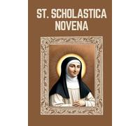 ST. SCHOLASTICA NOVENA: Biography, Spiritual Legacy, and Nine Day Devotions to St. Scholastica