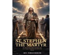 ST. STEPHEN THE MARTYR: The Martyr Who Forgave His Killers, How Love Conquered Hatred in the Birth of the Church.