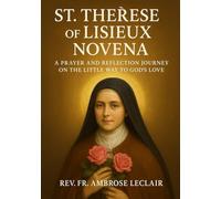 ST. THÉRÈSE OF LISIEUX NOVENA: A PRAYER AND REFLECTION JOURNEY ON THE LITTLE WAY TO GOD ’S LOVE