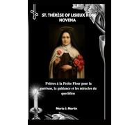 ST. THÉRÈSE OF LISIEUX ROSE NOVENA: Prières à la Petite Fleur pour la guérison, la guidance et les miracles du quotidien