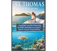ST. THOMAS TRAVEL GUIDE: Beyond the Cruise Port: Discovering the Hidden Snorkeling Coves, Historic Charm, & Tropical Rhythms