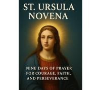 ST. URSULA NOVENA: NINE DAYS OF PRAYER FOR COURAGE, FAITH, AND PERSEVERANCE