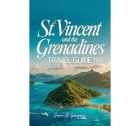 St. Vincent and the Grenadines Travel Guide 2026: Complete Caribbean Island Hopping Planner with Beaches, Diving Sites, Hiking Trails, Accommodations, ... Cultural Festivals, Safety Advice and Maps