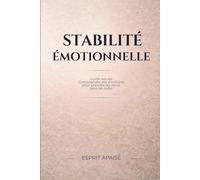 Stabilité émotionnelle: Guide adulte pour comprendre ses émotions: Prendre du recul sans subir ses émotions, sortir du mode réactionnel et renforcer une stabilité intérieure au quotidien