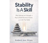 Stability Is A Skill: Why Sobriety Isn’t Enough, How to Build Structure, Income, and A Life That Holds