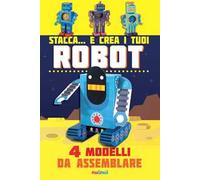 Stacca... e crea i tuoi robot. 4 modelli da assemblare. Ediz. a colori