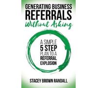 Stacey Brown Randall Generating Business Referrals Without Asking (Tascabile)