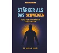 STÄRKER ALS DAS SCHWEIGEN - Die Gesundheit von Männern zurückgewinnen: Die Wohlfühl-Lücke schließen, Männlichkeit transformieren und unterstützende Gemeinschaften aufbauen