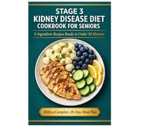 Stage 3 Kidney Disease Diet Cookbook for Seniors: 5-Ingredient Recipes Ready in Under 30 Minutes | Renal-Friendly Meals to Protect Your Kidneys, ... Your Day | With a Complete 28-Day Meal Plan
