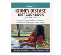 Stage 3 Kidney Disease Diet Cookbook for Seniors: Low-Sodium Renal Recipes, 60-Day Meal Plan, and Easy Kidney-Friendly Meals for Beginners.