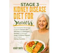 STAGE 3 KIDNEY DISEASE DIET FOR SENIORS: The Complete Renal Diet Guide for Seniors 60+ | 100 Easy and Delicious Recipes to Manage Stage 3 Kidney Disease and Protect Kidney Function