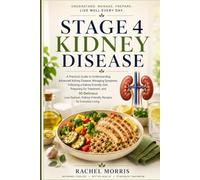 Stage 4 Kidney Disease: A Practical Guide to Understanding Advanced Kidney Disease, Managing Symptoms, Following a Kidney-Friendly Diet, Preparing for ... Kidney-Friendly Recipes for Everyday Living