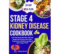 Stage 4 Kidney Disease Cookbook: A 28-Day Renal Meal Plan with Easy Recipes and Grocery Lists to Slow Progression and Improve quality of Life in Stage 4 CKD