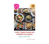 STAGE 4 KIDNEY DISEASE DIET COOKBOOK FOR SENIORS 2025 EDITION: Eating Smart, Living Strong: A Senior’s Guide to Stage 4